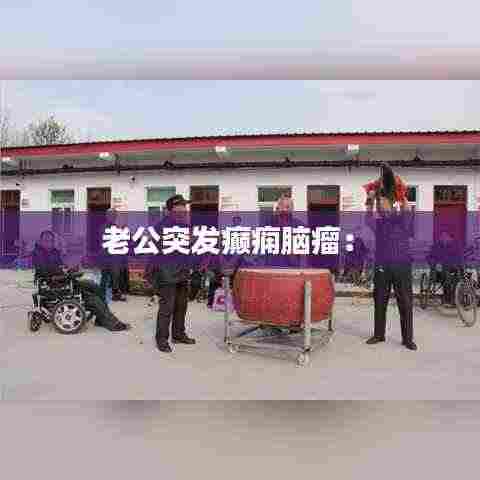 老公突发癫痫脑瘤： 