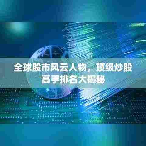 全球股市风云人物，顶级炒股高手排名大揭秘