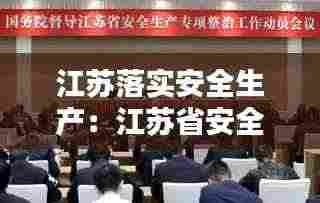 江苏落实安全生产：江苏省安全生产工作决策部署 