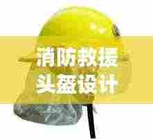 消防救援头盔设计规范：消防防护头盔 