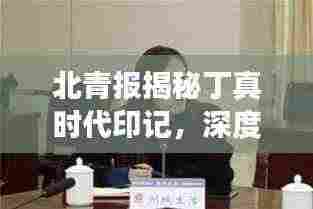 北青报揭秘丁真时代印记，深度解读他的影响力与魅力所在