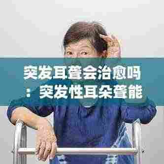 突发耳聋会治愈吗：突发性耳朵聋能自愈 