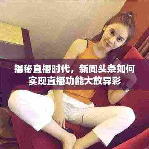 揭秘直播时代，新闻头条如何实现直播功能大放异彩