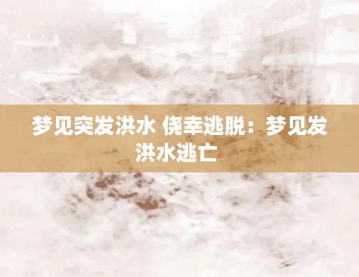 梦见突发洪水 侥幸逃脱：梦见发洪水逃亡 