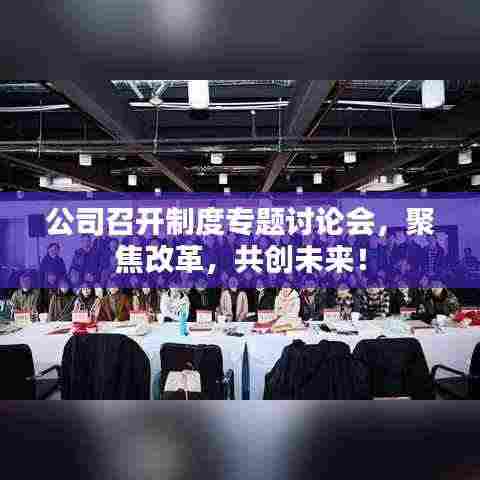 公司召开制度专题讨论会，聚焦改革，共创未来！