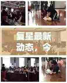 复星最新动态，今日消息速递