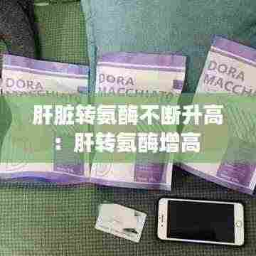 肝脏转氨酶不断升高：肝转氨酶增高 