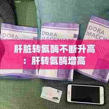 肝脏转氨酶不断升高:肝转氨酶增高