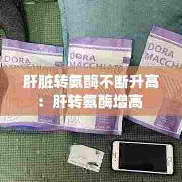 肝脏转氨酶不断升高:肝转氨酶增高