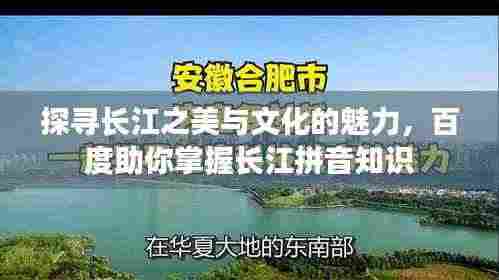 探寻长江之美与文化的魅力，百度助你掌握长江拼音知识