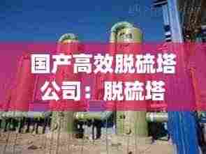 国产高效脱硫塔公司：脱硫塔上市公司 
