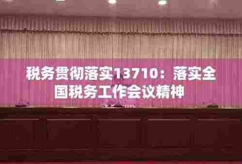 税务贯彻落实13710：落实全国税务工作会议精神 