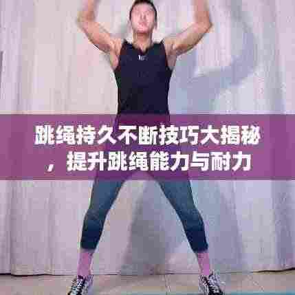 跳绳持久不断技巧大揭秘，提升跳绳能力与耐力