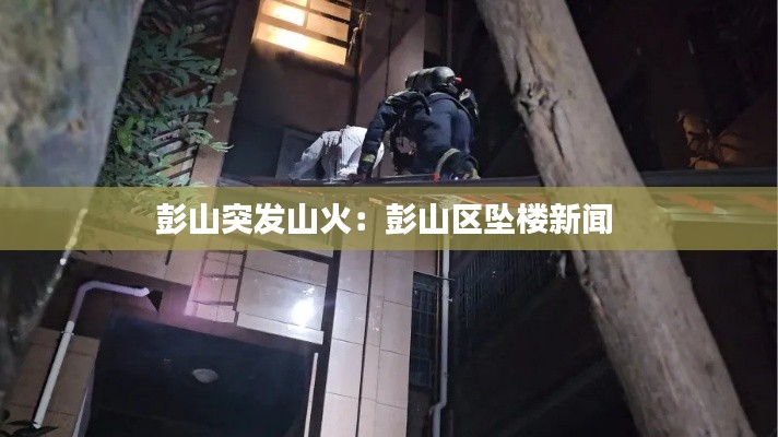 彭山突发山火：彭山区坠楼新闻 