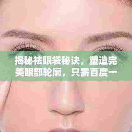 揭秘祛眼袋秘诀，塑造完美眼部轮廓，只需百度一下！