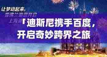 「迪斯尼携手百度，开启奇妙跨界之旅」