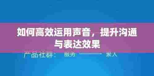 如何高效运用声音，提升沟通与表达效果
