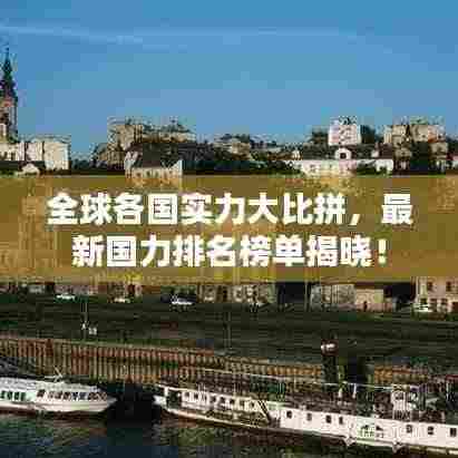 全球各国实力大比拼，最新国力排名榜单揭晓！