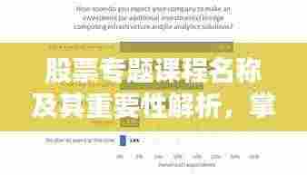 股票专题课程名称及其重要性解析，掌握股市知识，洞悉投资之道！
