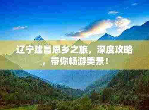 辽宁建昌思乡之旅，深度攻略，带你畅游美景！