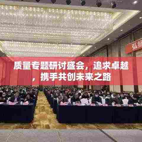 质量专题研讨盛会，追求卓越，携手共创未来之路