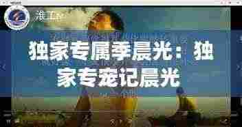 独家专属季晨光：独家专宠记晨光 
