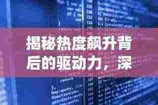 揭秘热度飙升背后的驱动力，深度探索现象之源