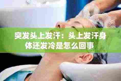 突发头上发汗：头上发汗身体还发冷是怎么回事 