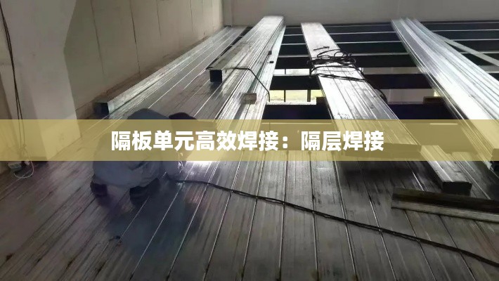 隔板单元高效焊接：隔层焊接 