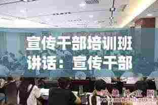 宣传干部培训班讲话：宣传干部培训班开班仪式主持词 