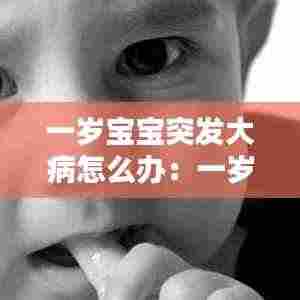一岁宝宝突发大病怎么办：一岁宝宝生病后爱哭闹怎么办 