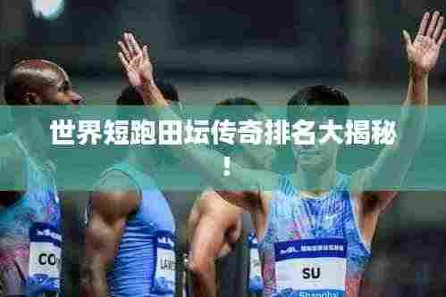 世界短跑田坛传奇排名大揭秘！