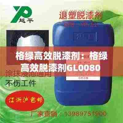 格绿高效脱漆剂：格绿高效脱漆剂GL0080 