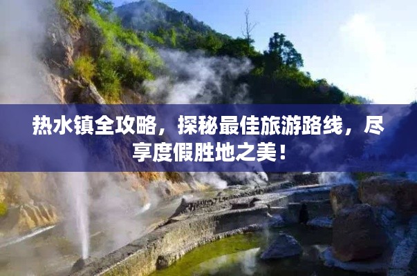 热水镇全攻略，探秘最佳旅游路线，尽享度假胜地之美！