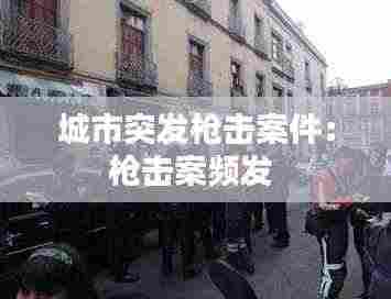 城市突发枪击案件：枪击案频发 