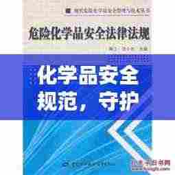 化学品安全规范，守护人类与环境双重安全，安全无忧！