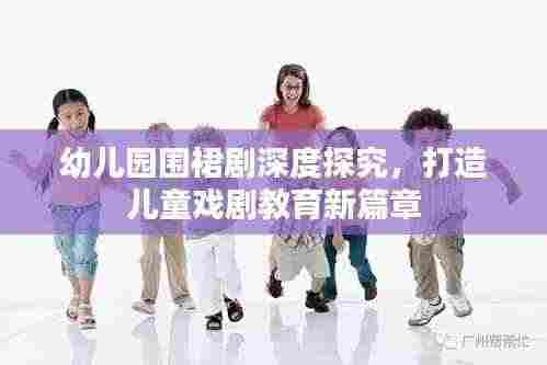 幼儿园围裙剧深度探究，打造儿童戏剧教育新篇章