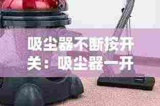 吸尘器不断按开关：吸尘器一开就断电 