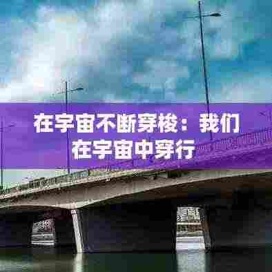 在宇宙不断穿梭：我们在宇宙中穿行 