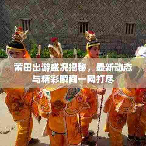 莆田出游盛况揭秘，最新动态与精彩瞬间一网打尽