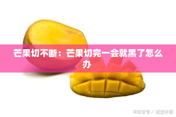芒果切不断：芒果切完一会就黑了怎么办 