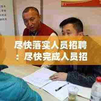 尽快落实人员招聘：尽快完成人员招聘到位 