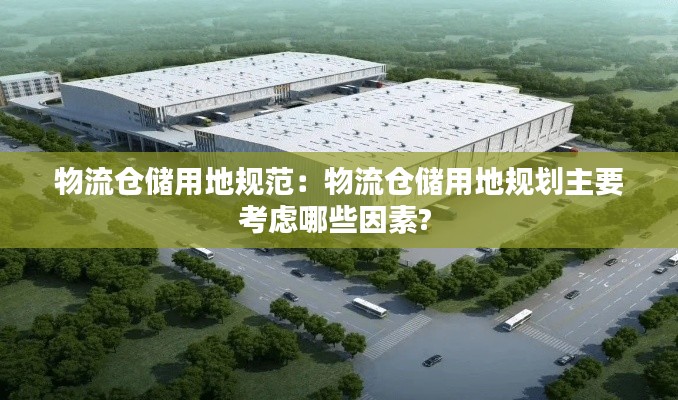 物流仓储用地规范：物流仓储用地规划主要考虑哪些因素? 