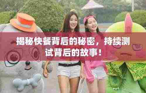 揭秘快餐背后的秘密，持续测试背后的故事！