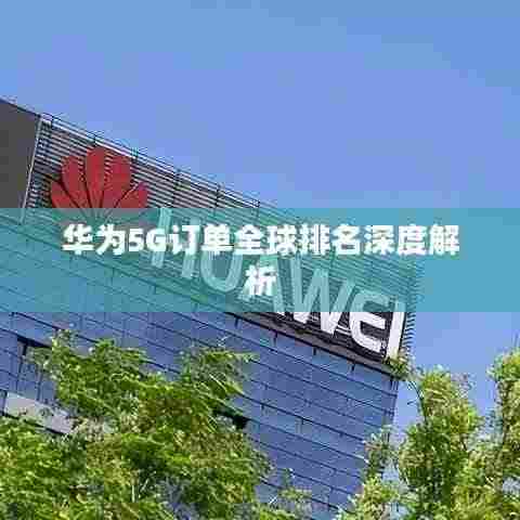 华为5G订单全球排名深度解析