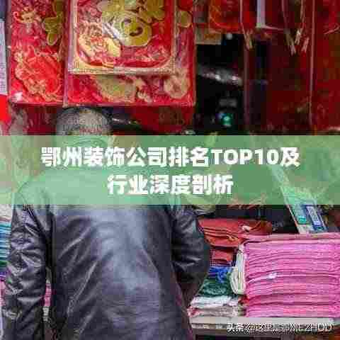 鄂州装饰公司排名TOP10及行业深度剖析