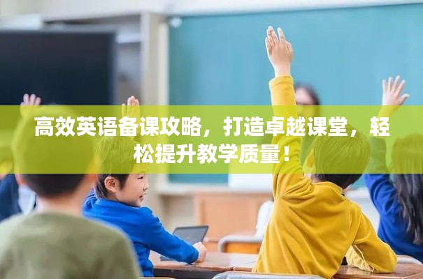 高效英语备课攻略，打造卓越课堂，轻松提升教学质量！