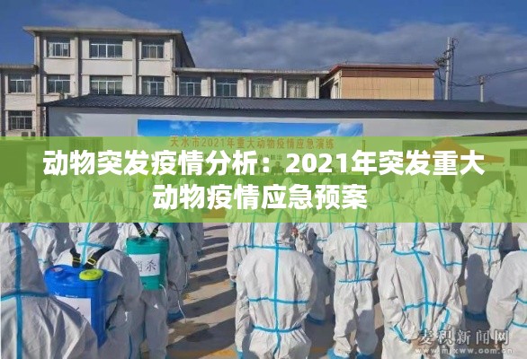 动物突发疫情分析：2021年突发重大动物疫情应急预案 