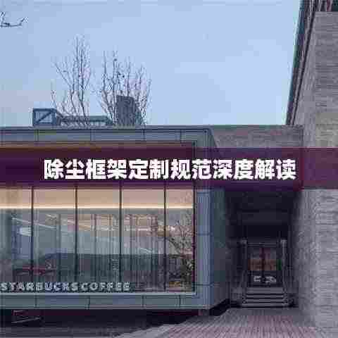 除尘框架定制规范深度解读