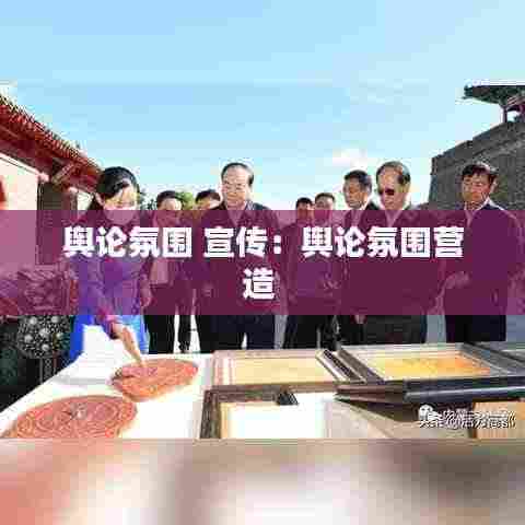 舆论氛围 宣传：舆论氛围营造 